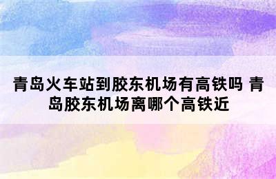 青岛火车站到胶东机场有高铁吗 青岛胶东机场离哪个高铁近